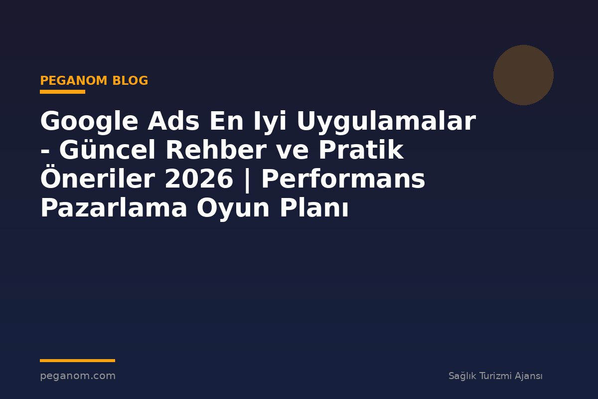 Google Ads En Iyi Uygulamalar - Güncel Rehber ve Pratik Öneriler 2026 | Performans Pazarlama Oyun Planı
