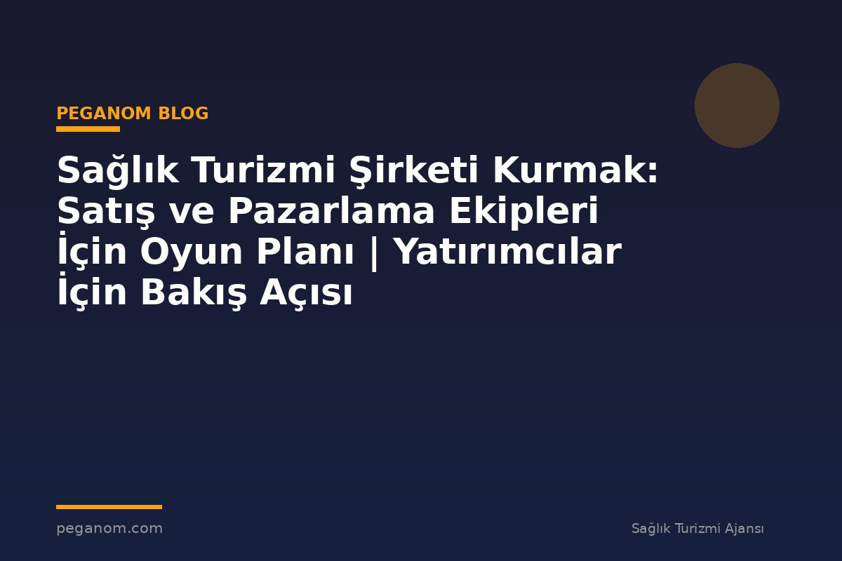 Sağlık Turizmi Şirketi Kurmak: Satış ve Pazarlama Ekipleri İçin Oyun Planı | Yatırımcılar İçin Bakış Açısı