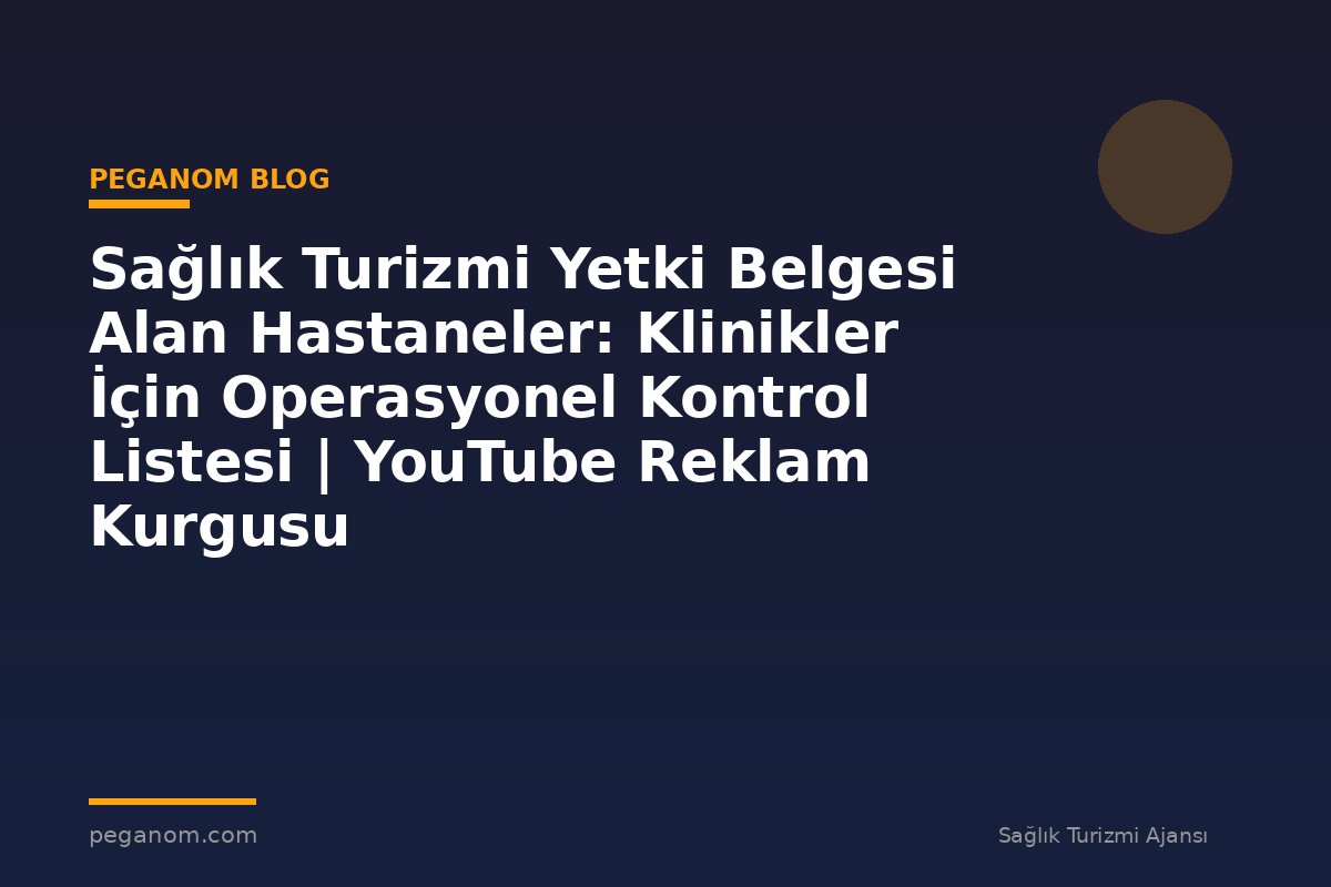 Sağlık Turizmi Yetki Belgesi Alan Hastaneler: Klinikler İçin Operasyonel Kontrol Listesi | YouTube Reklam Kurgusu