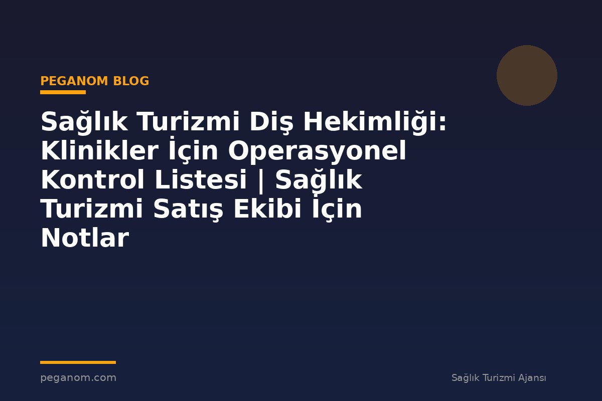 Sağlık Turizmi Diş Hekimliği: Klinikler İçin Operasyonel Kontrol Listesi | Sağlık Turizmi Satış Ekibi İçin Notlar