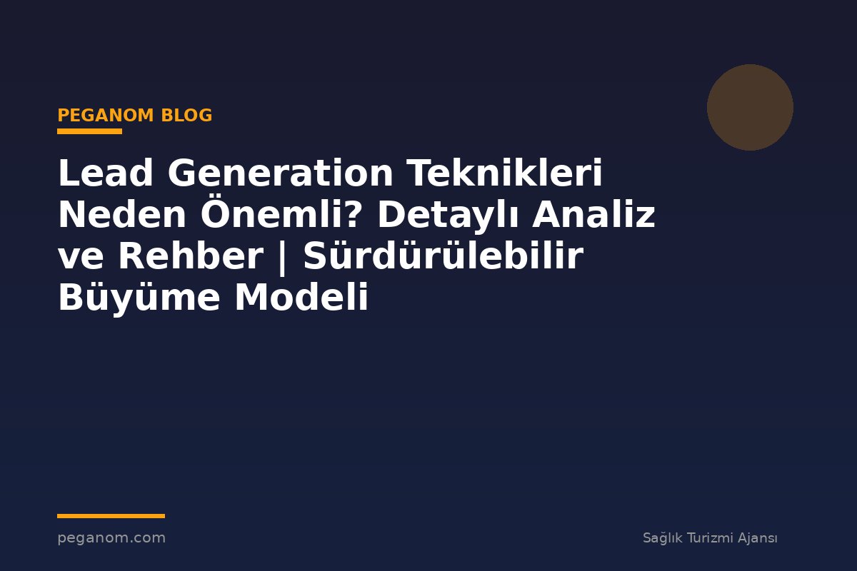 Lead Generation Teknikleri Neden Önemli? Detaylı Analiz ve Rehber | Sürdürülebilir Büyüme Modeli