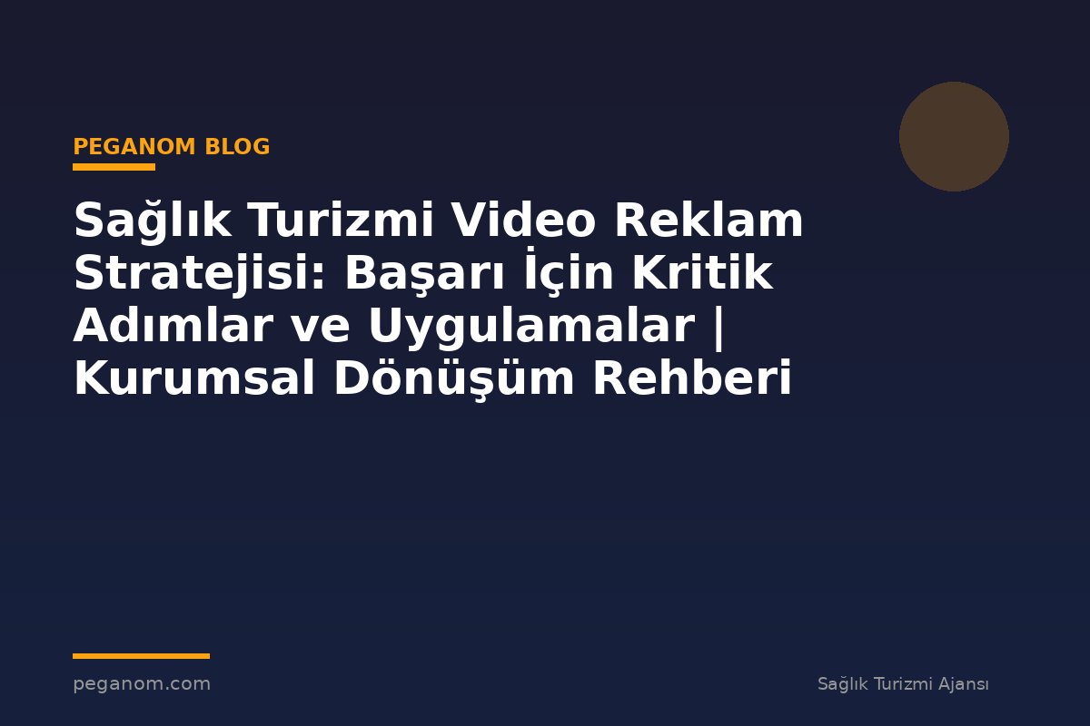 Sağlık Turizmi Video Reklam Stratejisi: Başarı İçin Kritik Adımlar ve Uygulamalar | Kurumsal Dönüşüm Rehberi