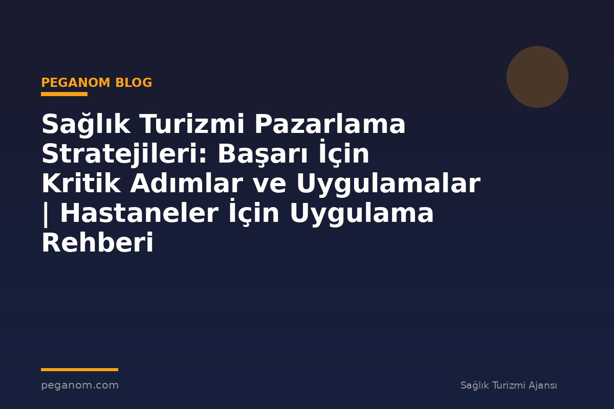 Sağlık Turizmi Pazarlama Stratejileri: Başarı İçin Kritik Adımlar ve Uygulamalar | Hastaneler İçin Uygulama Rehberi