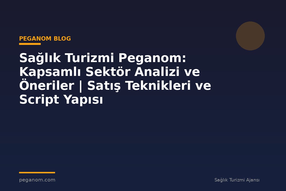 Sağlık Turizmi Peganom: Kapsamlı Sektör Analizi ve Öneriler | Satış Teknikleri ve Script Yapısı