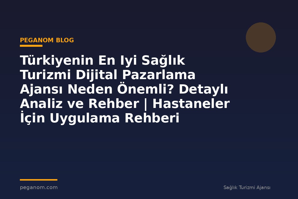 Türkiyenin En Iyi Sağlık Turizmi Dijital Pazarlama Ajansı Neden Önemli? Detaylı Analiz ve Rehber | Hastaneler İçin Uygulama Rehberi