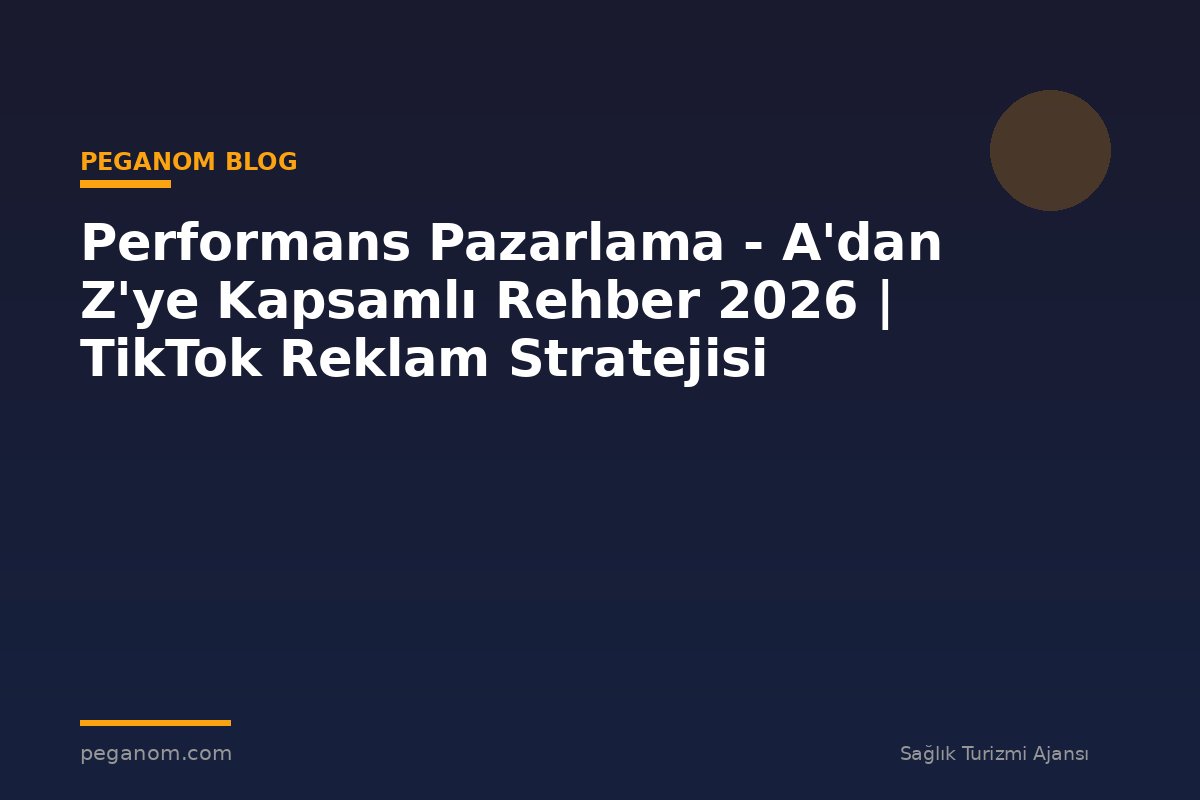 Performans Pazarlama - A'dan Z'ye Kapsamlı Rehber 2026 | TikTok Reklam Stratejisi