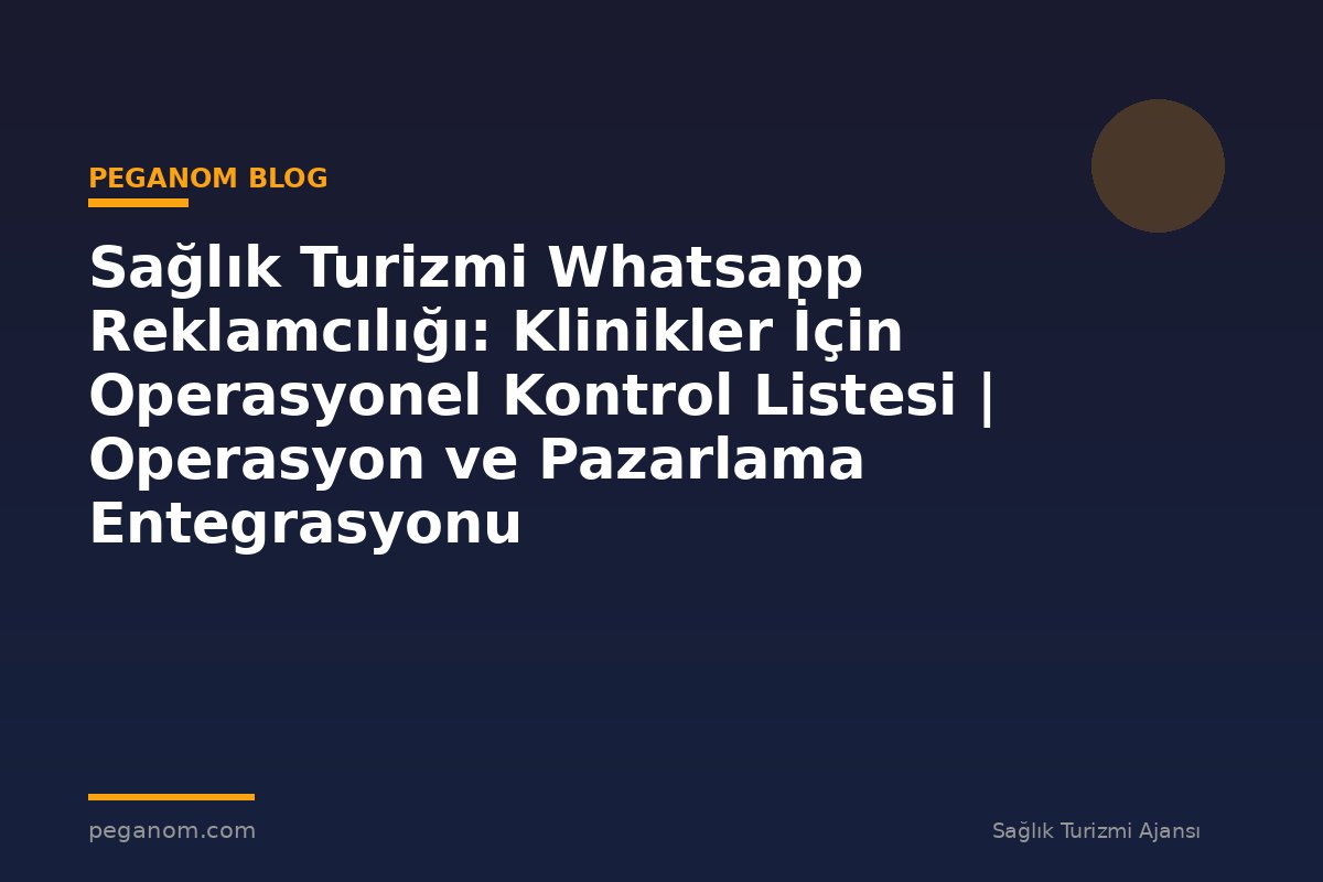 Sağlık Turizmi Whatsapp Reklamcılığı: Klinikler İçin Operasyonel Kontrol Listesi | Operasyon ve Pazarlama Entegrasyonu