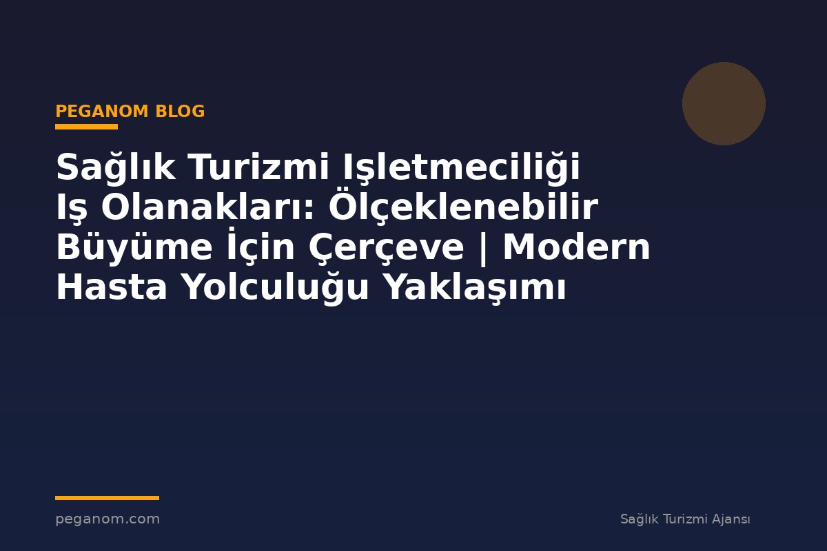 Sağlık Turizmi Işletmeciliği Iş Olanakları: Ölçeklenebilir Büyüme İçin Çerçeve | Modern Hasta Yolculuğu Yaklaşımı