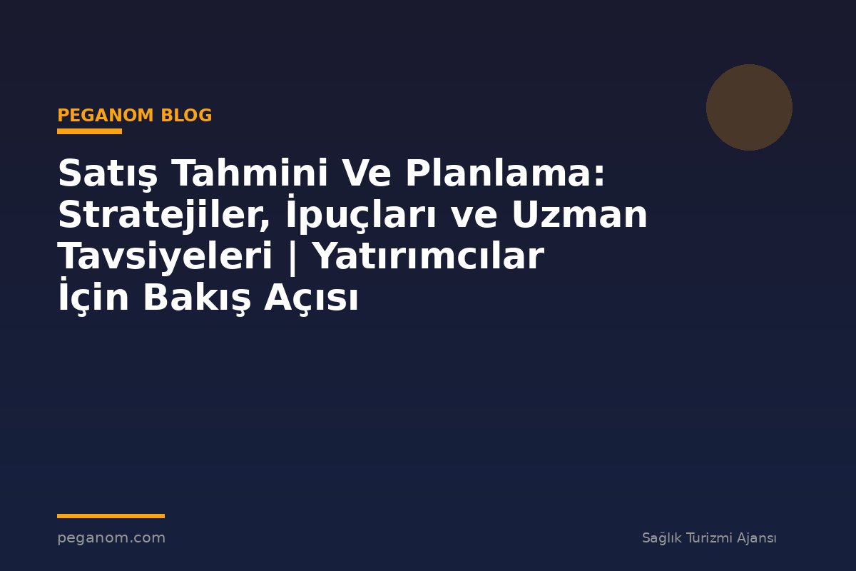 Satış Tahmini Ve Planlama: Stratejiler, İpuçları ve Uzman Tavsiyeleri | Yatırımcılar İçin Bakış Açısı
