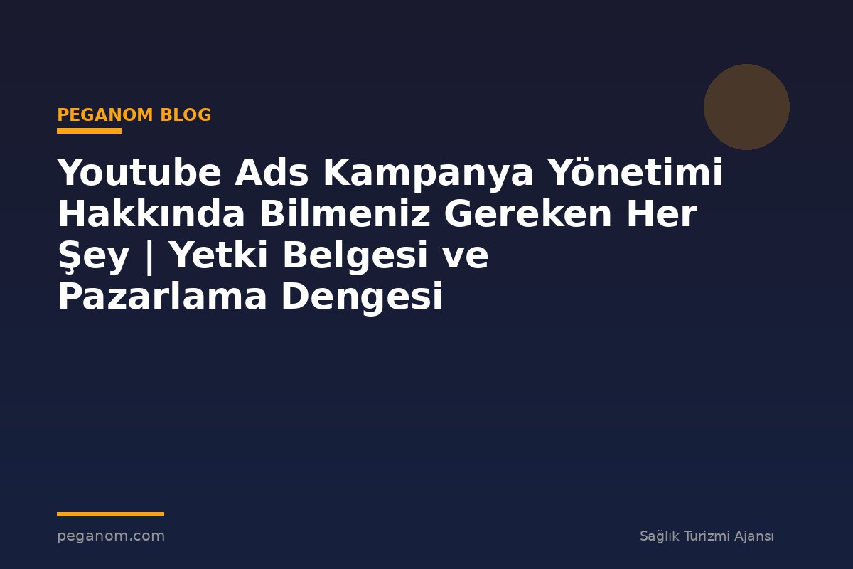 Youtube Ads Kampanya Yönetimi Hakkında Bilmeniz Gereken Her Şey | Yetki Belgesi ve Pazarlama Dengesi