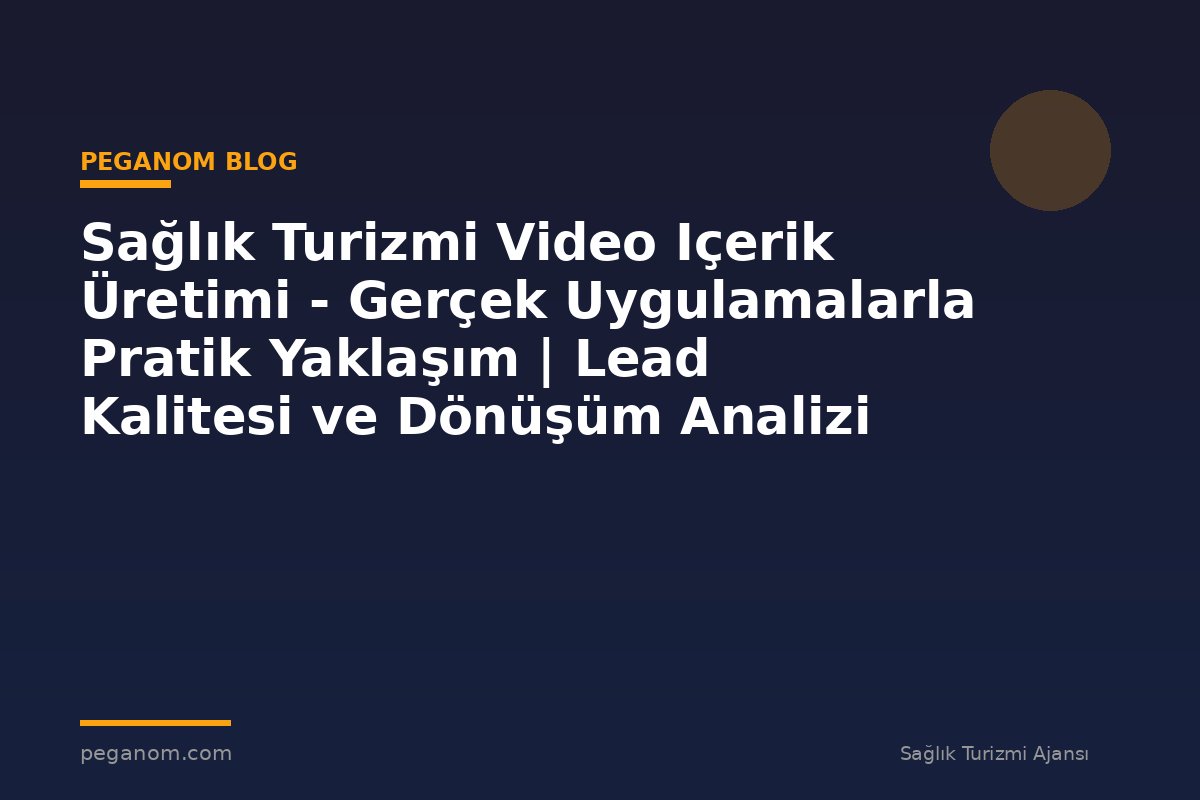 Sağlık Turizmi Video Içerik Üretimi - Gerçek Uygulamalarla Pratik Yaklaşım | Lead Kalitesi ve Dönüşüm Analizi