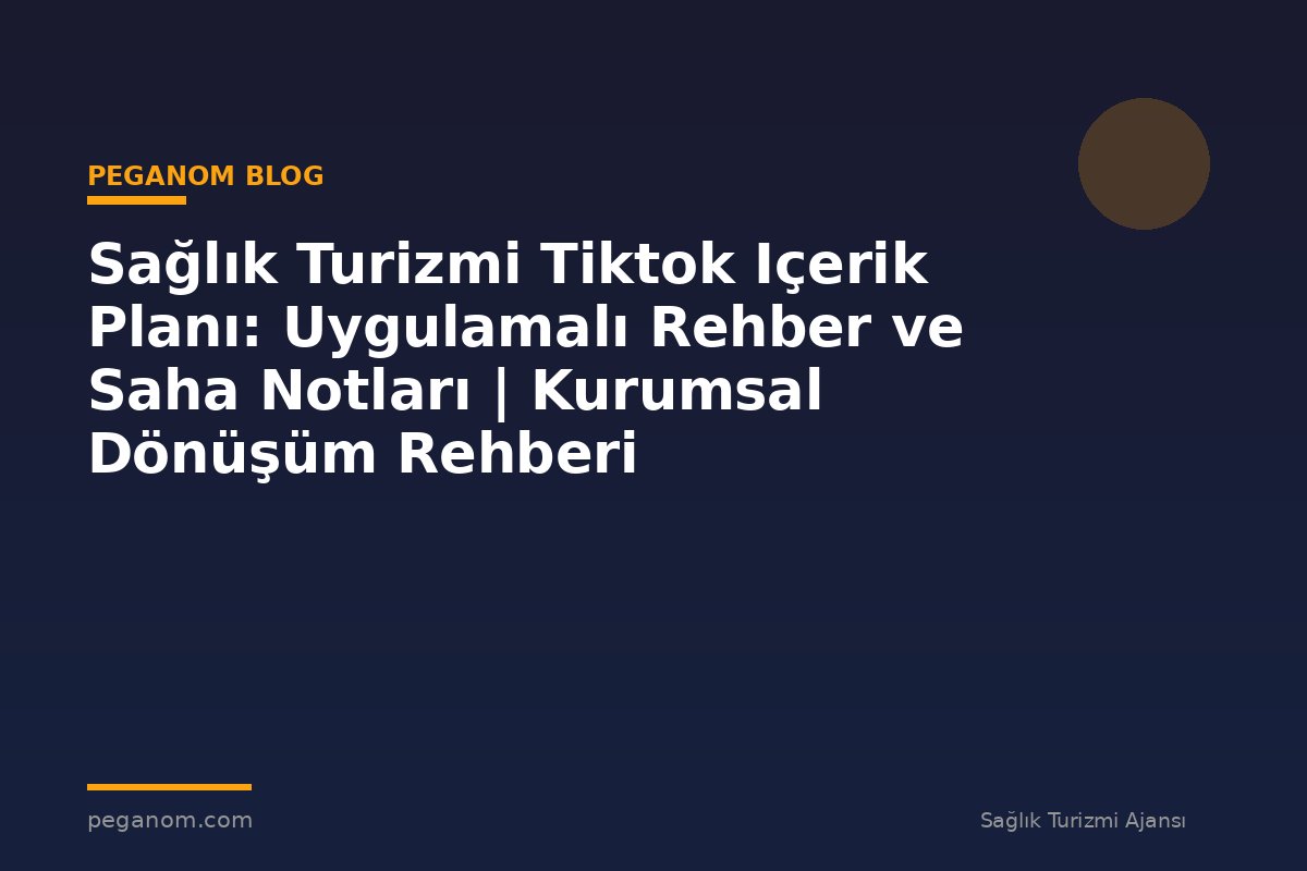 Sağlık Turizmi Tiktok Içerik Planı: Uygulamalı Rehber ve Saha Notları | Kurumsal Dönüşüm Rehberi
