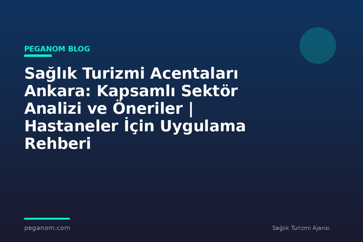 Sağlık Turizmi Acentaları Ankara: Kapsamlı Sektör Analizi ve Öneriler | Hastaneler İçin Uygulama Rehberi