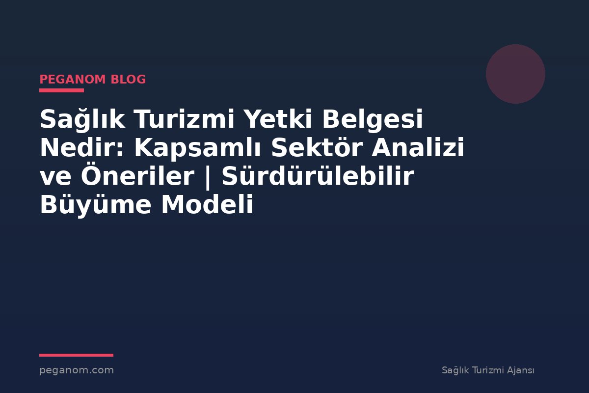 Sağlık Turizmi Yetki Belgesi Nedir: Kapsamlı Sektör Analizi ve Öneriler | Sürdürülebilir Büyüme Modeli