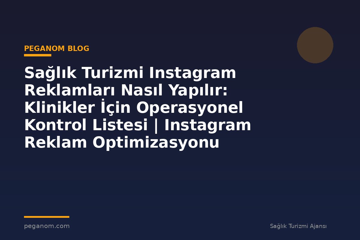 Sağlık Turizmi Instagram Reklamları Nasıl Yapılır: Klinikler İçin Operasyonel Kontrol Listesi | Instagram Reklam Optimizasyonu