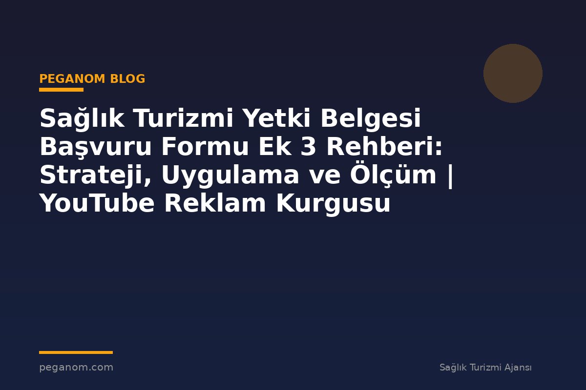Sağlık Turizmi Yetki Belgesi Başvuru Formu Ek 3 Rehberi: Strateji, Uygulama ve Ölçüm | YouTube Reklam Kurgusu