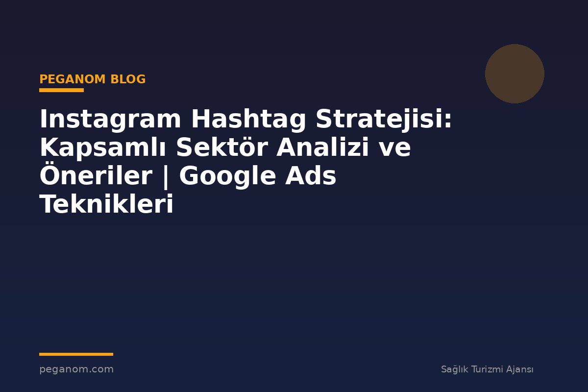 Instagram Hashtag Stratejisi: Kapsamlı Sektör Analizi ve Öneriler | Google Ads Teknikleri