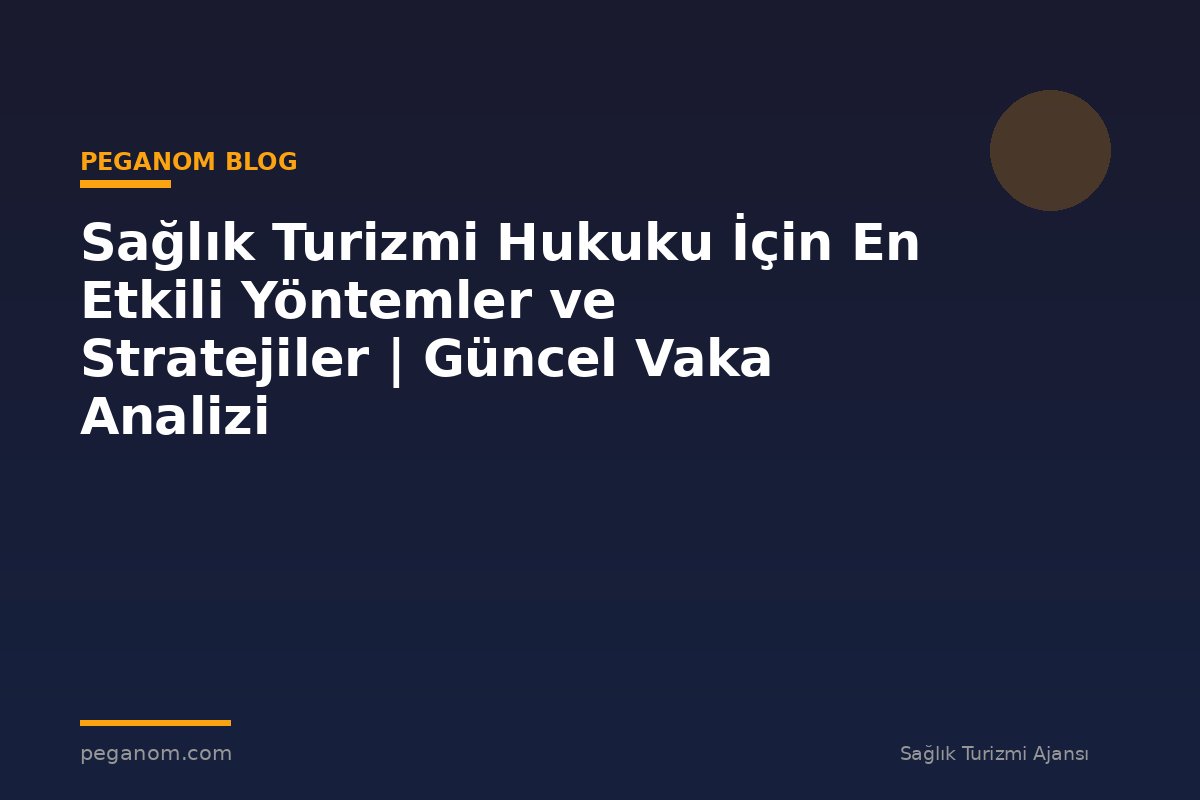 Sağlık Turizmi Hukuku İçin En Etkili Yöntemler ve Stratejiler | Güncel Vaka Analizi