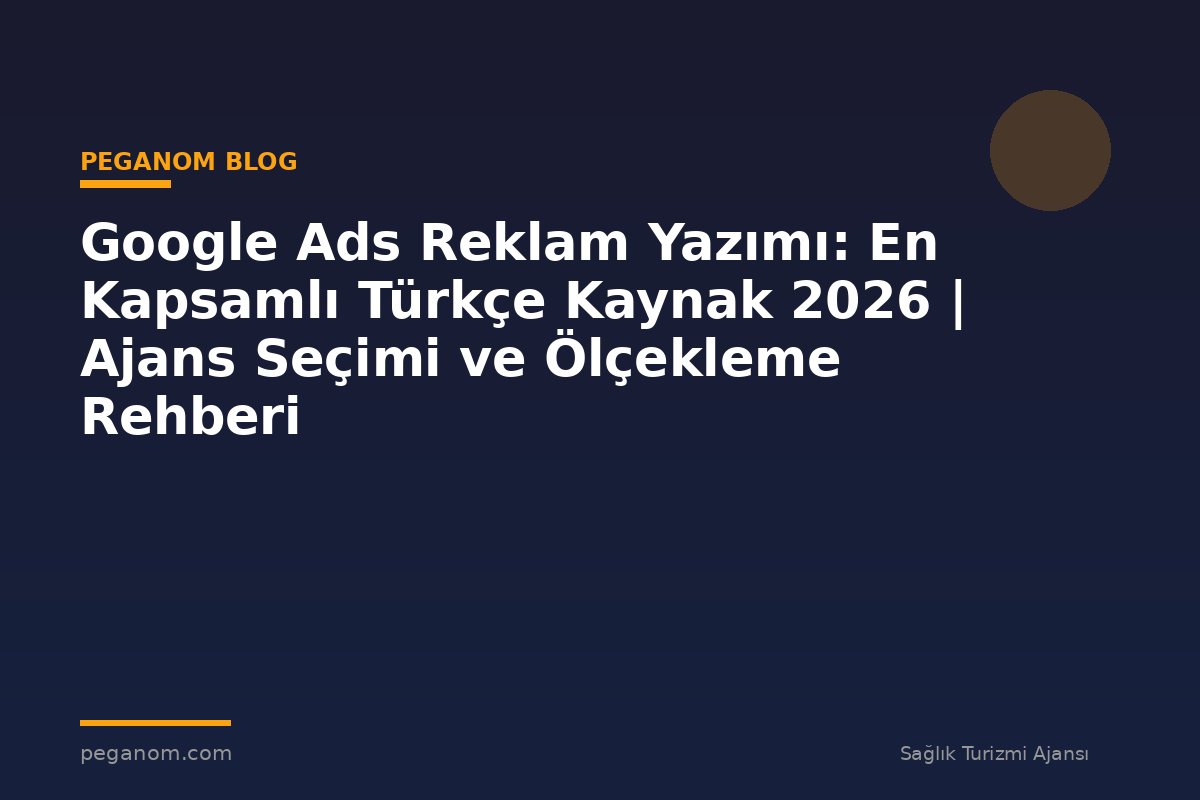 Google Ads Reklam Yazımı: En Kapsamlı Türkçe Kaynak 2026 | Ajans Seçimi ve Ölçekleme Rehberi