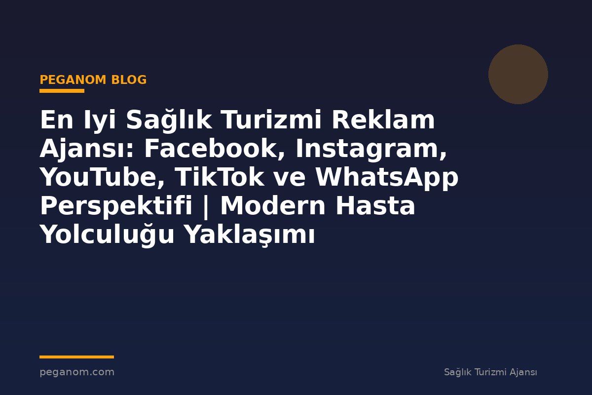 En Iyi Sağlık Turizmi Reklam Ajansı: Facebook, Instagram, YouTube, TikTok ve WhatsApp Perspektifi | Modern Hasta Yolculuğu Yaklaşımı