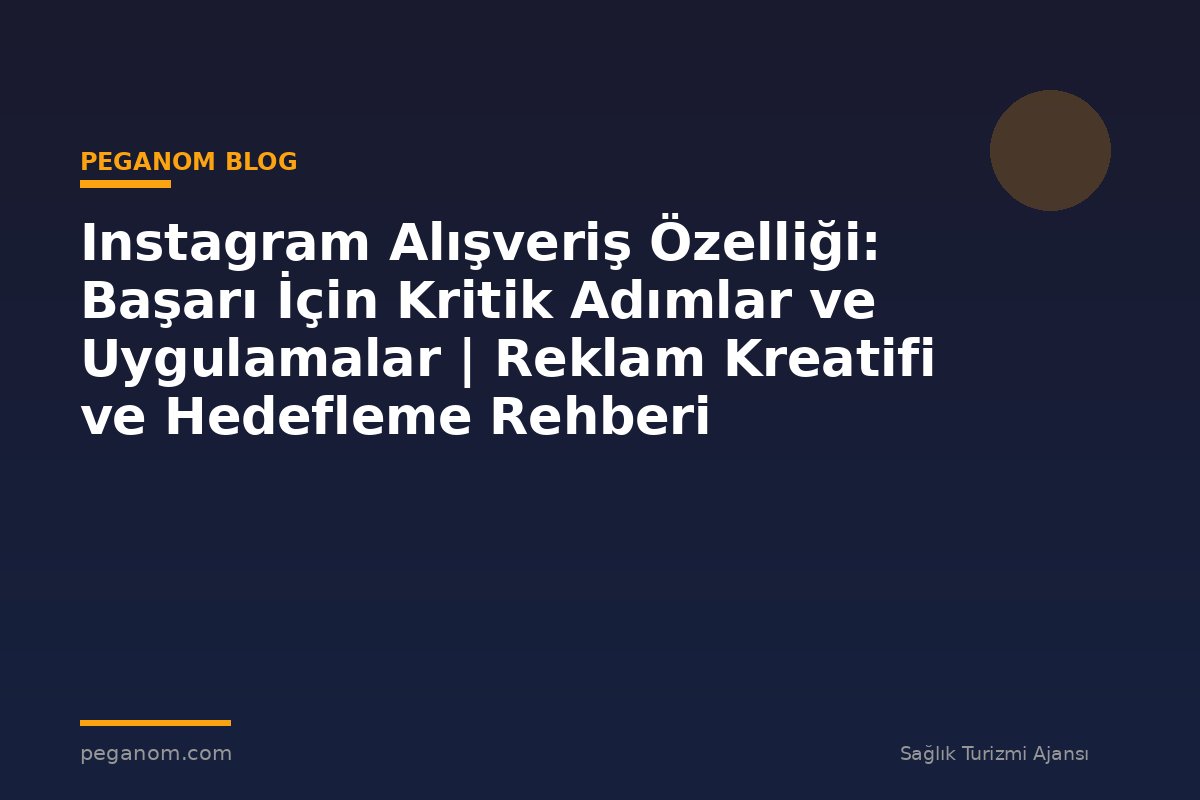 Instagram Alışveriş Özelliği: Başarı İçin Kritik Adımlar ve Uygulamalar | Reklam Kreatifi ve Hedefleme Rehberi