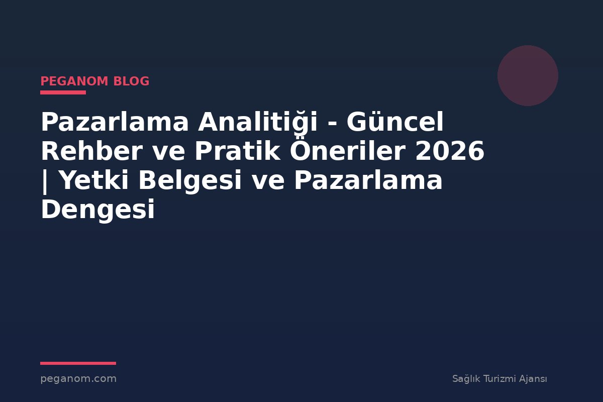 Pazarlama Analitiği - Güncel Rehber ve Pratik Öneriler 2026 | Yetki Belgesi ve Pazarlama Dengesi
