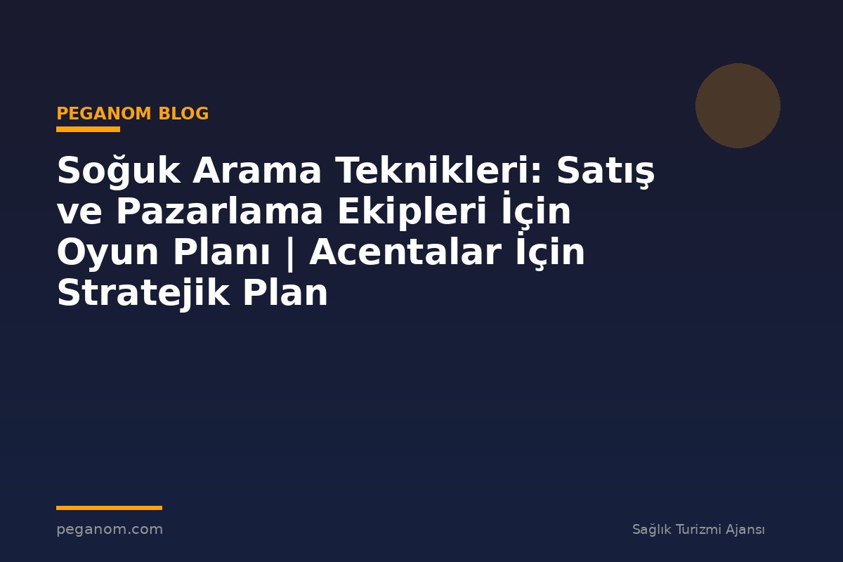 Soğuk Arama Teknikleri: Satış ve Pazarlama Ekipleri İçin Oyun Planı | Acentalar İçin Stratejik Plan