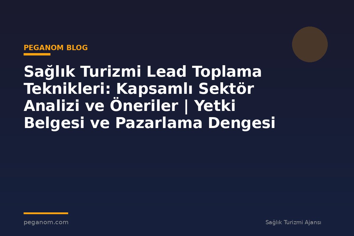 Sağlık Turizmi Lead Toplama Teknikleri: Kapsamlı Sektör Analizi ve Öneriler | Yetki Belgesi ve Pazarlama Dengesi