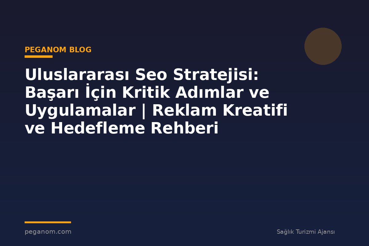 Uluslararası Seo Stratejisi: Başarı İçin Kritik Adımlar ve Uygulamalar | Reklam Kreatifi ve Hedefleme Rehberi