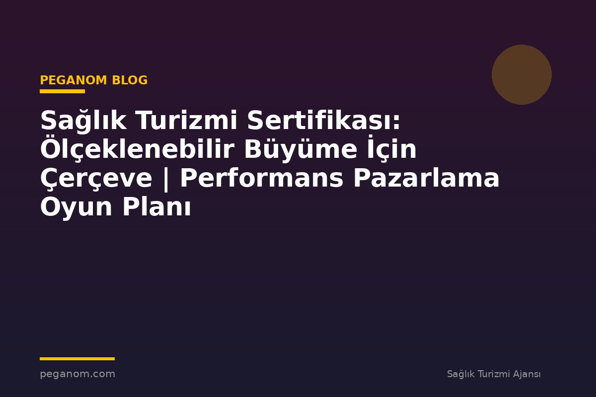 Sağlık Turizmi Sertifikası: Ölçeklenebilir Büyüme İçin Çerçeve | Performans Pazarlama Oyun Planı