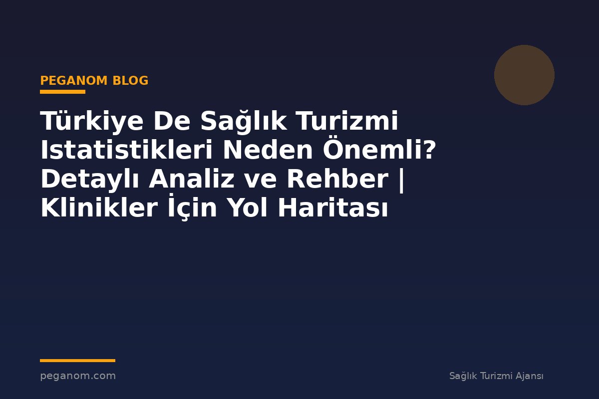 Türkiye De Sağlık Turizmi Istatistikleri Neden Önemli? Detaylı Analiz ve Rehber | Klinikler İçin Yol Haritası