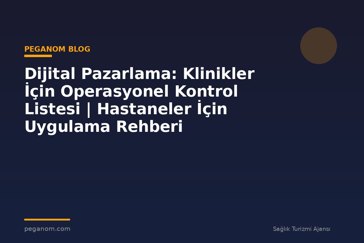 Dijital Pazarlama: Klinikler İçin Operasyonel Kontrol Listesi | Hastaneler İçin Uygulama Rehberi