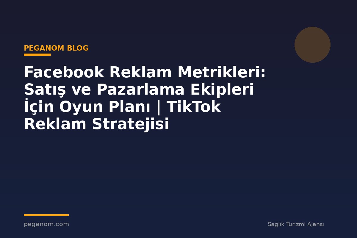 Facebook Reklam Metrikleri: Satış ve Pazarlama Ekipleri İçin Oyun Planı | TikTok Reklam Stratejisi