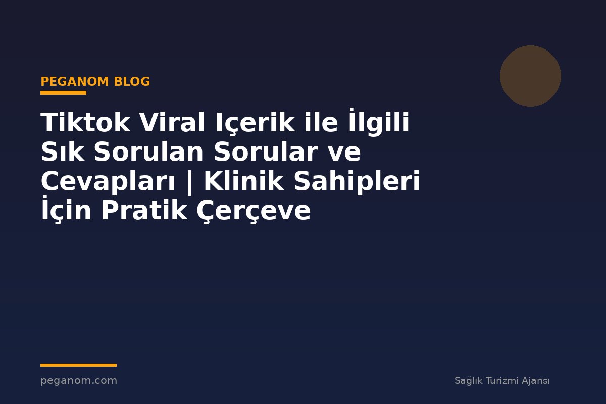 Tiktok Viral Içerik ile İlgili Sık Sorulan Sorular ve Cevapları | Klinik Sahipleri İçin Pratik Çerçeve