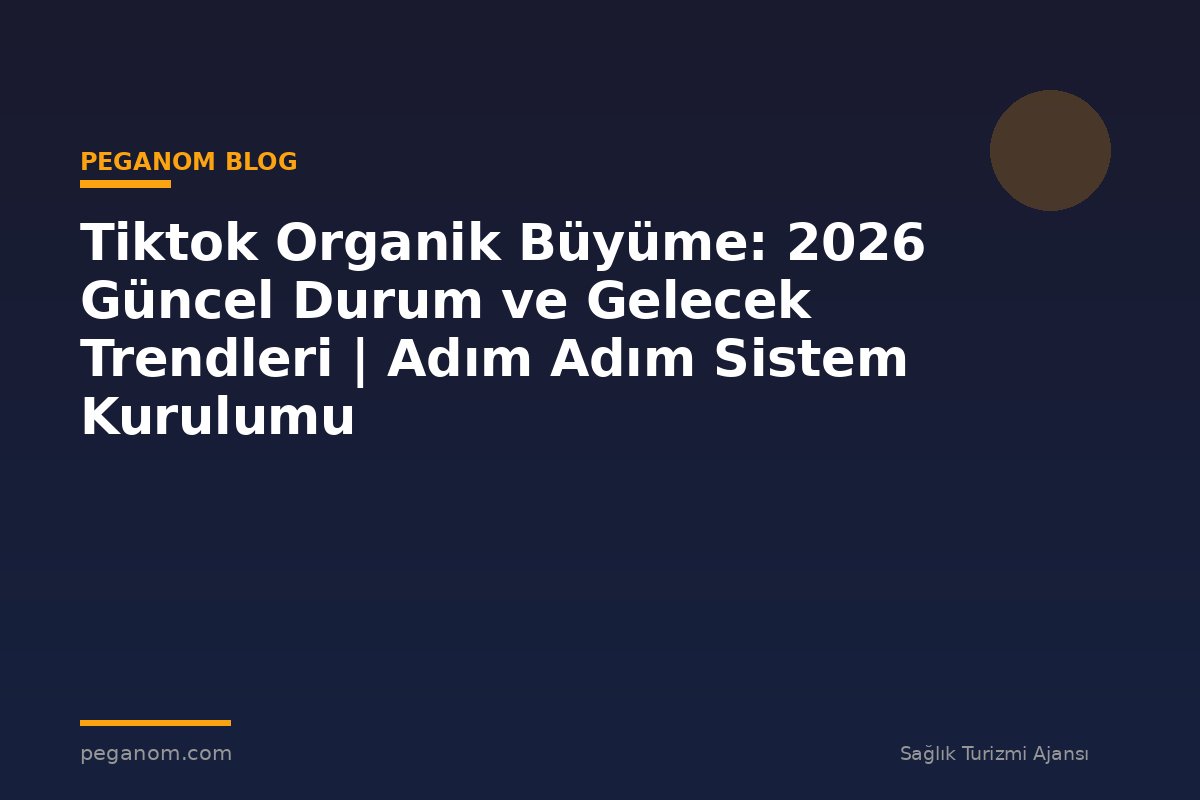 Tiktok Organik Büyüme: 2026 Güncel Durum ve Gelecek Trendleri | Adım Adım Sistem Kurulumu