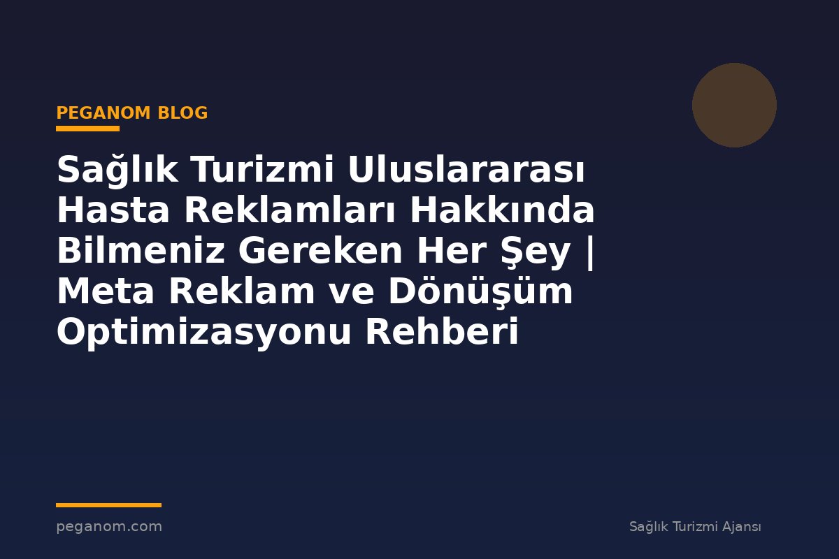 Sağlık Turizmi Uluslararası Hasta Reklamları Hakkında Bilmeniz Gereken Her Şey | Meta Reklam ve Dönüşüm Optimizasyonu Rehberi