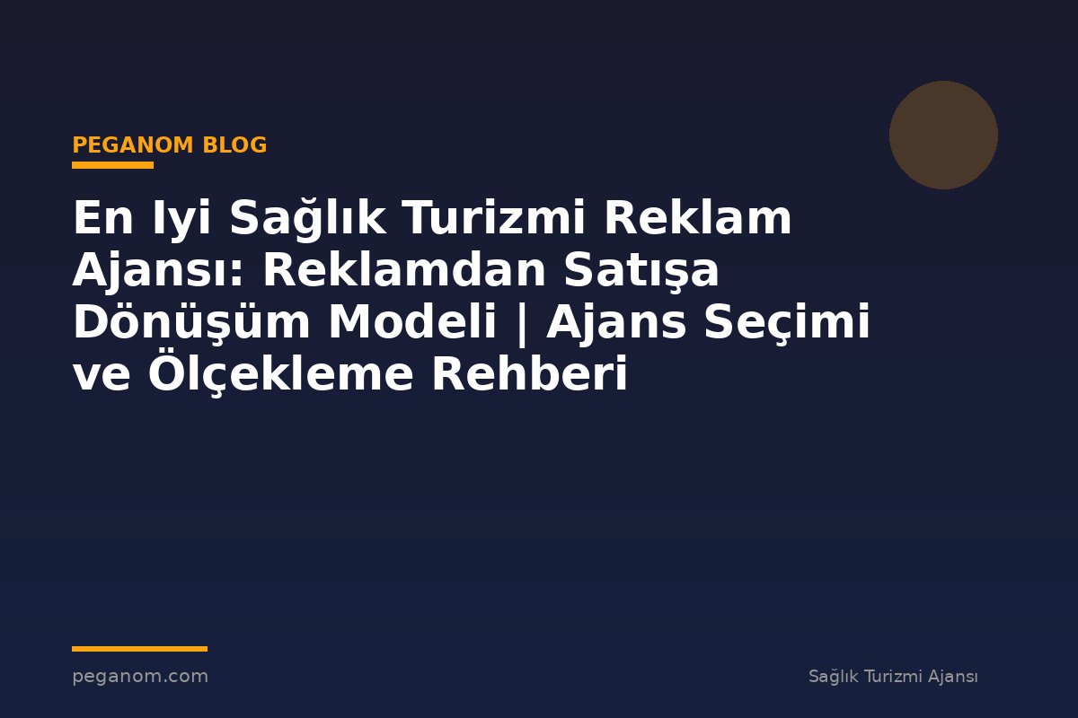 En Iyi Sağlık Turizmi Reklam Ajansı: Reklamdan Satışa Dönüşüm Modeli | Ajans Seçimi ve Ölçekleme Rehberi