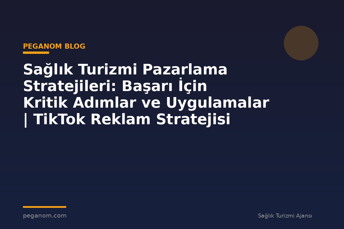 Sağlık Turizmi Pazarlama Stratejileri: Başarı İçin Kritik Adımlar ve Uygulamalar | TikTok Reklam Stratejisi
