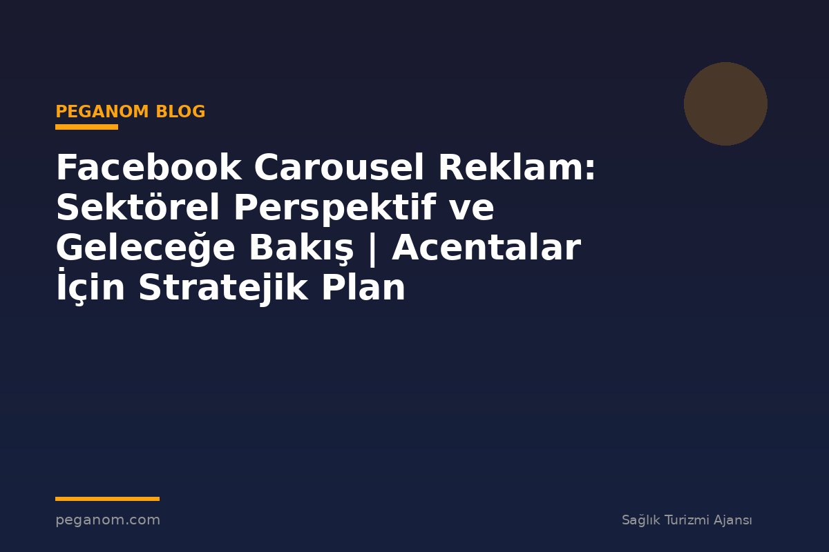 Facebook Carousel Reklam: Sektörel Perspektif ve Geleceğe Bakış | Acentalar İçin Stratejik Plan