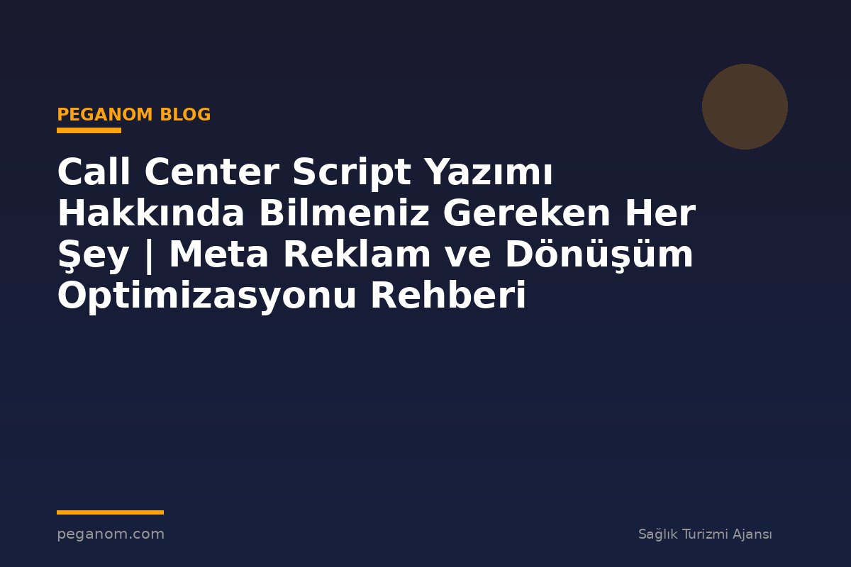 Call Center Script Yazımı Hakkında Bilmeniz Gereken Her Şey | Meta Reklam ve Dönüşüm Optimizasyonu Rehberi