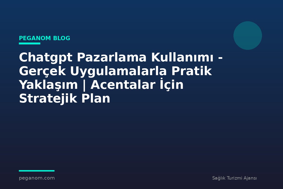 Chatgpt Pazarlama Kullanımı - Gerçek Uygulamalarla Pratik Yaklaşım | Acentalar İçin Stratejik Plan