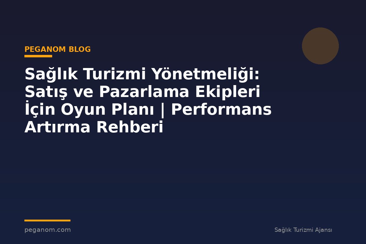 Sağlık Turizmi Yönetmeliği: Satış ve Pazarlama Ekipleri İçin Oyun Planı | Performans Artırma Rehberi