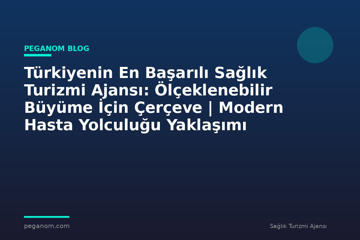 Türkiyenin En Başarılı Sağlık Turizmi Ajansı: Ölçeklenebilir Büyüme İçin Çerçeve | Modern Hasta Yolculuğu Yaklaşımı