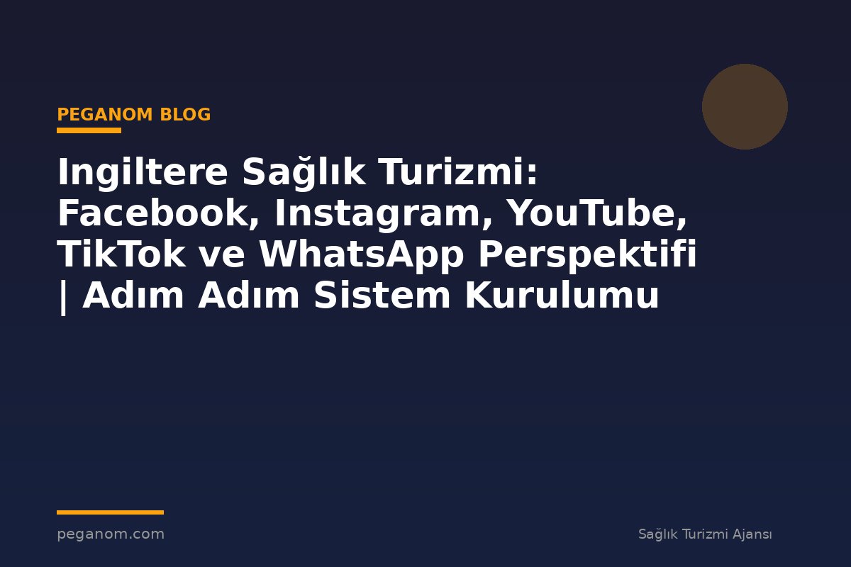 Ingiltere Sağlık Turizmi: Facebook, Instagram, YouTube, TikTok ve WhatsApp Perspektifi | Adım Adım Sistem Kurulumu