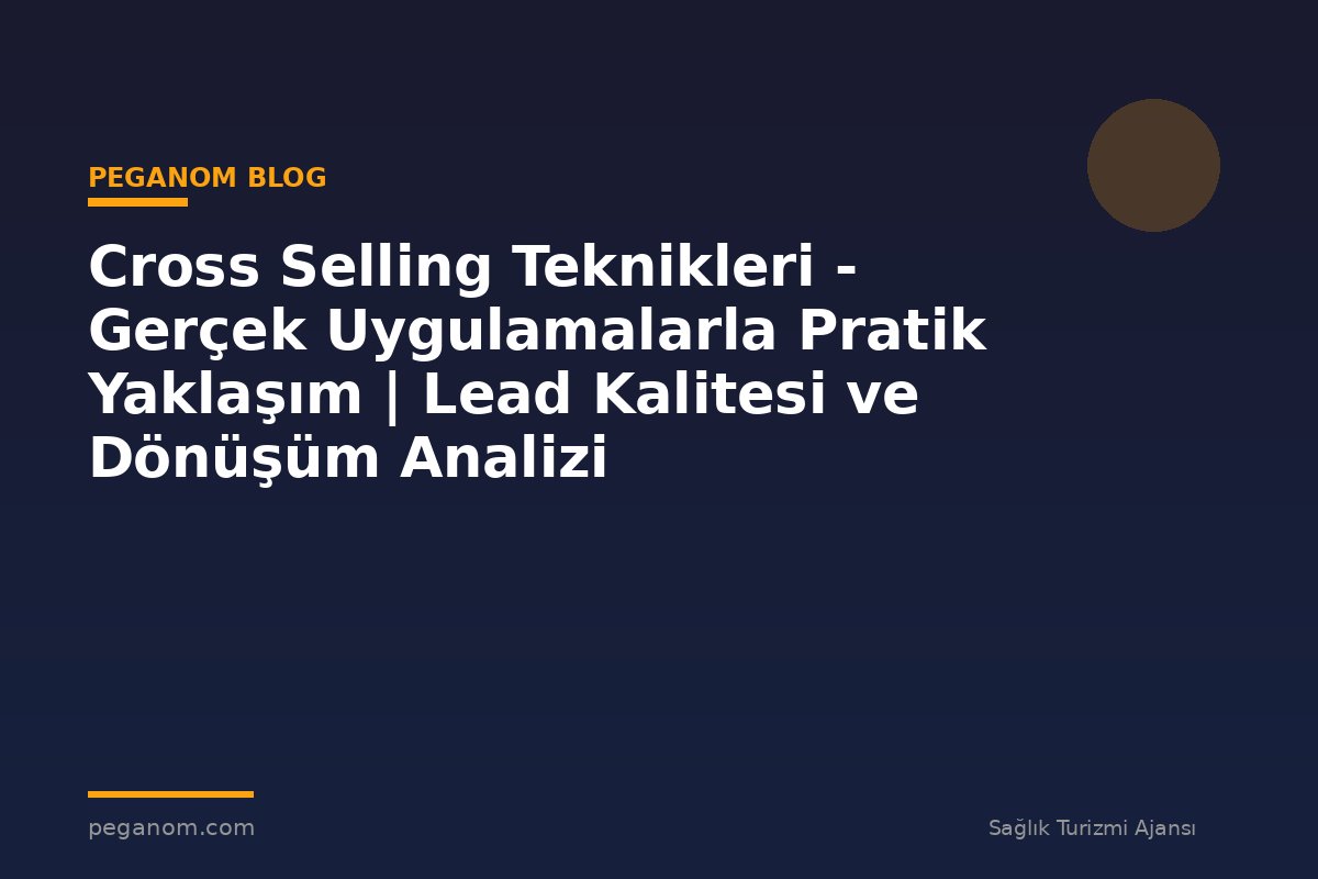 Cross Selling Teknikleri - Gerçek Uygulamalarla Pratik Yaklaşım | Lead Kalitesi ve Dönüşüm Analizi