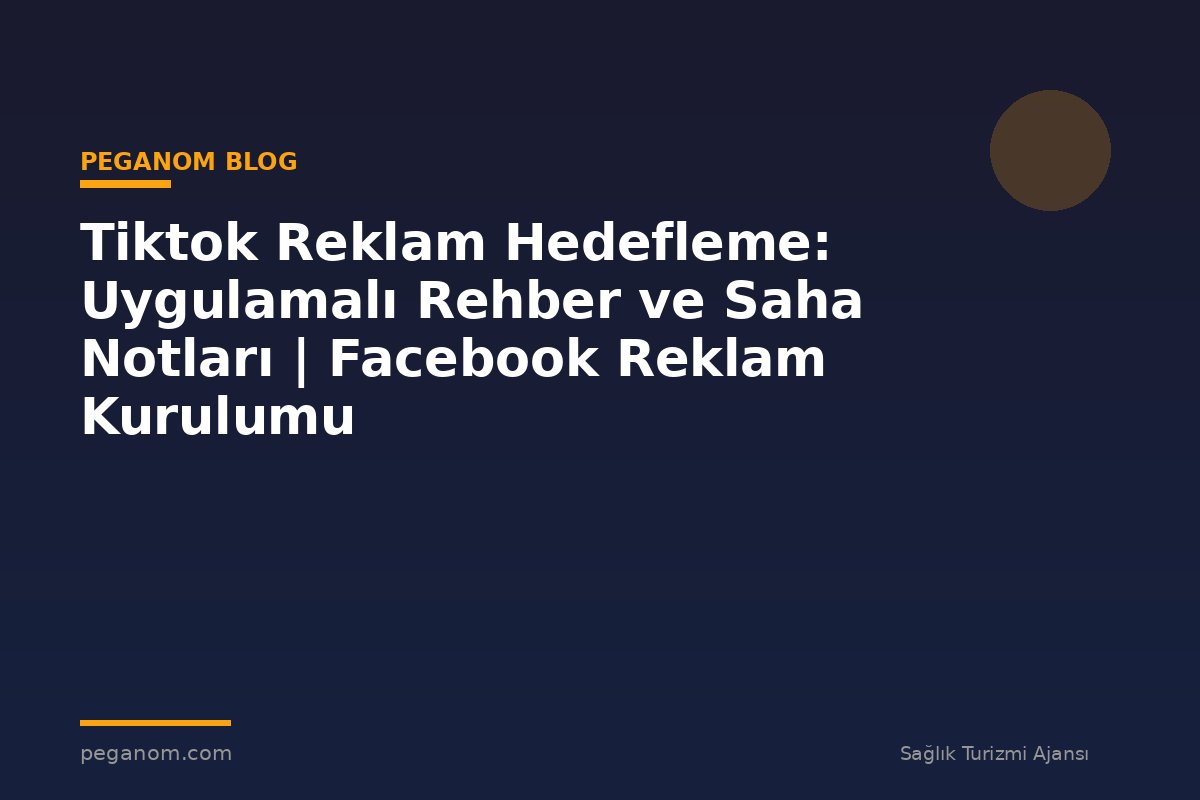 Tiktok Reklam Hedefleme: Uygulamalı Rehber ve Saha Notları | Facebook Reklam Kurulumu