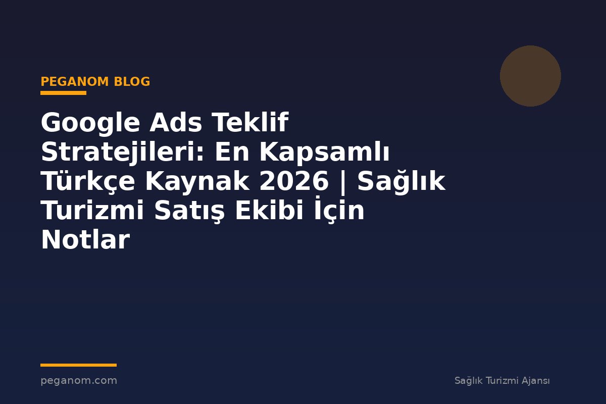 Google Ads Teklif Stratejileri: En Kapsamlı Türkçe Kaynak 2026 | Sağlık Turizmi Satış Ekibi İçin Notlar