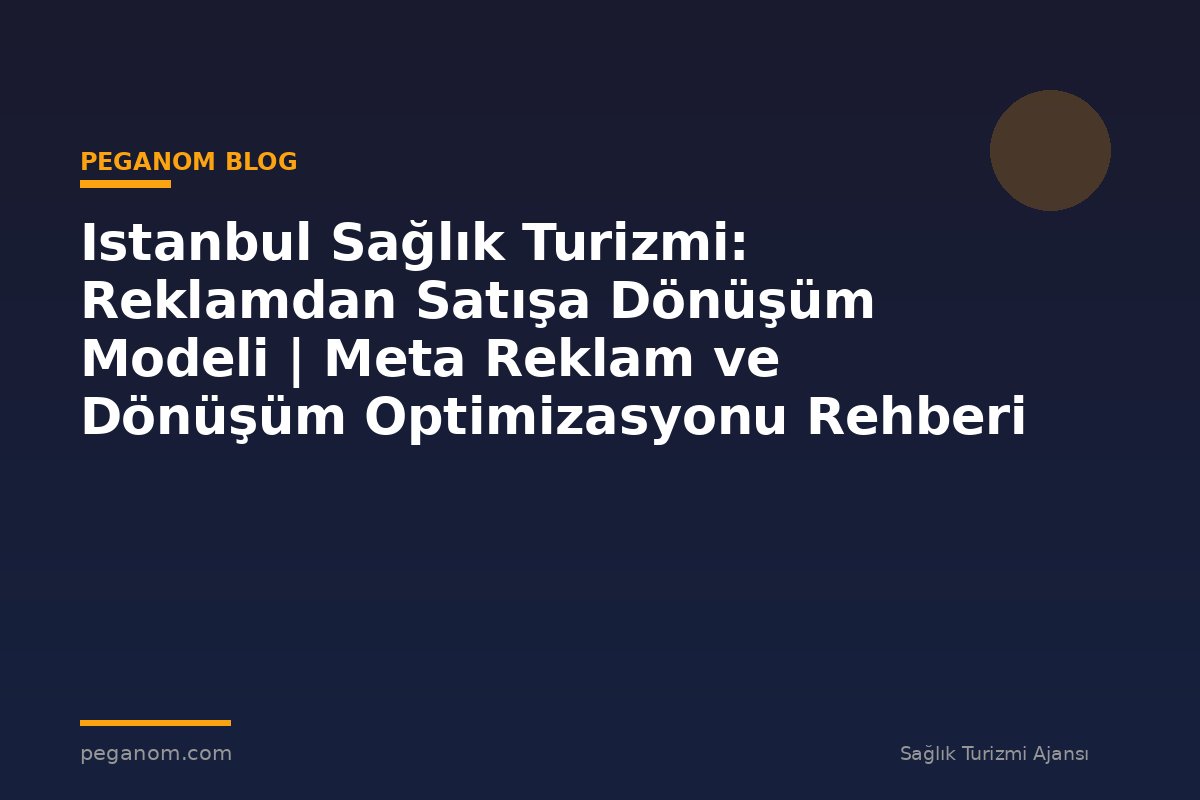 Istanbul Sağlık Turizmi: Reklamdan Satışa Dönüşüm Modeli | Meta Reklam ve Dönüşüm Optimizasyonu Rehberi