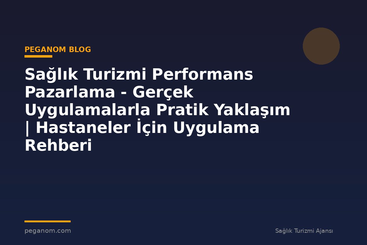 Sağlık Turizmi Performans Pazarlama - Gerçek Uygulamalarla Pratik Yaklaşım | Hastaneler İçin Uygulama Rehberi