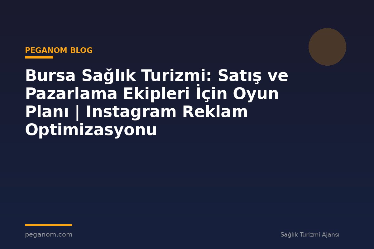 Bursa Sağlık Turizmi: Satış ve Pazarlama Ekipleri İçin Oyun Planı | Instagram Reklam Optimizasyonu